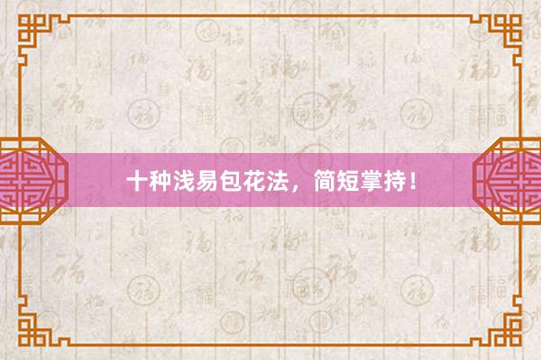 十种浅易包花法,简短掌持!