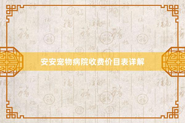 安安宠物病院收费价目表详解
